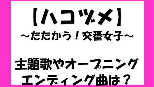 ドラマ ハコヅメ のエンディング曲 主題歌は誰 オープニング曲や挿入歌も徹底調査 それいけ 情報マン